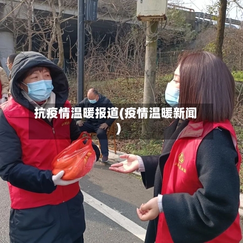 抗疫情温暖报道(疫情温暖新闻)