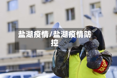 盐湖疫情/盐湖疫情防控