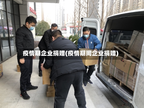 疫情期企业捐赠(疫情期间企业捐赠)