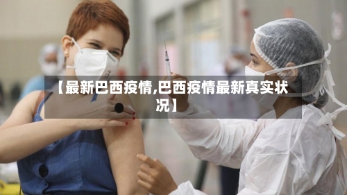 【最新巴西疫情,巴西疫情最新真实状况】