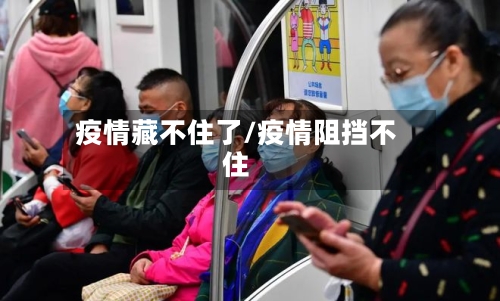 疫情藏不住了/疫情阻挡不住-第3张图片