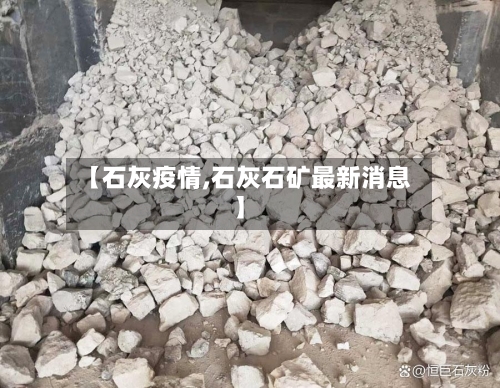 【石灰疫情,石灰石矿最新消息】-第3张图片