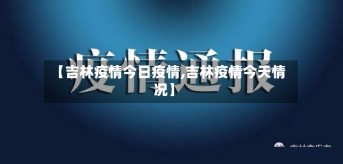 【吉林疫情今日疫情,吉林疫情今天情况】-第2张图片