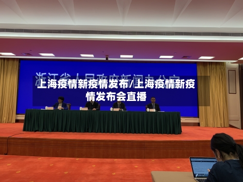 上海疫情新疫情发布/上海疫情新疫情发布会直播
