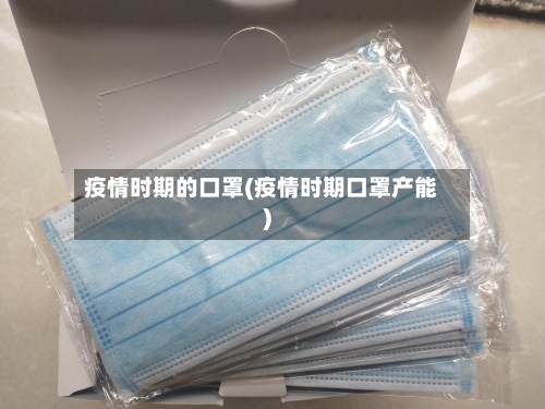 疫情时期的口罩(疫情时期口罩产能)