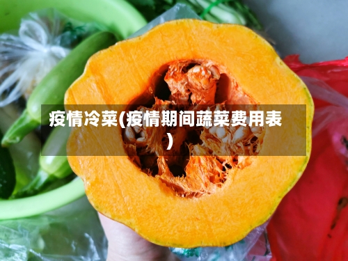 疫情冷菜(疫情期间蔬菜费用表)