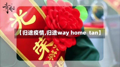 【归途疫情,归途way home tan】-第2张图片