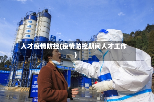 人才疫情防控(疫情防控期间人才工作)