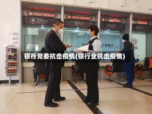 银行党委抗击疫情(银行业抗击疫情)