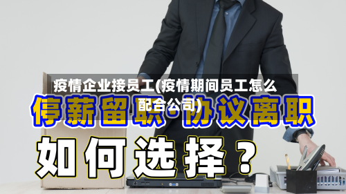疫情企业接员工(疫情期间员工怎么配合公司)