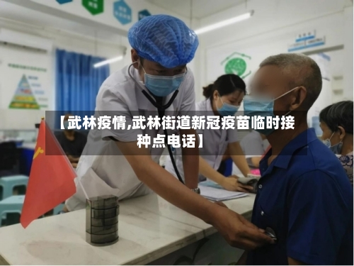 【武林疫情,武林街道新冠疫苗临时接种点电话】