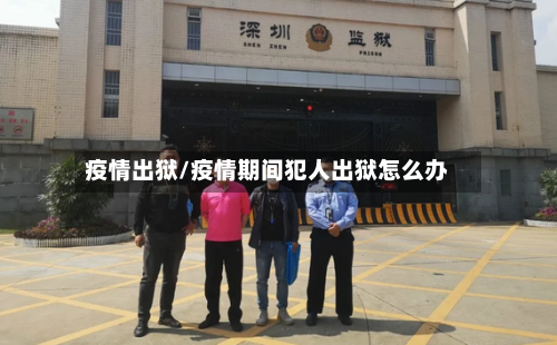疫情出狱/疫情期间犯人出狱怎么办