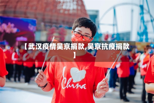 【武汉疫情吴京捐款,吴京抗疫捐款】-第2张图片