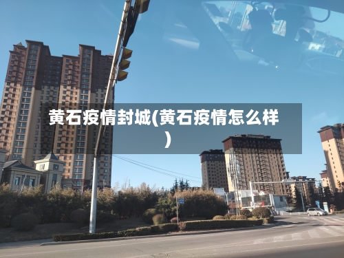 黄石疫情封城(黄石疫情怎么样)