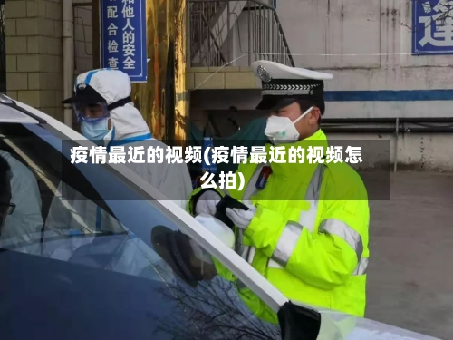 疫情最近的视频(疫情最近的视频怎么拍)-第2张图片