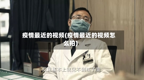 疫情最近的视频(疫情最近的视频怎么拍)