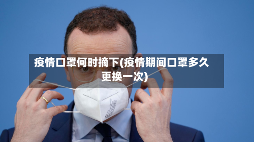 疫情口罩何时摘下(疫情期间口罩多久更换一次)-第2张图片
