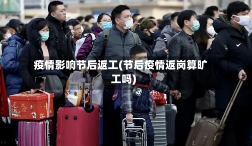 疫情影响节后返工(节后疫情返岗算旷工吗)-第3张图片
