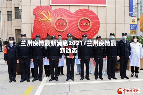 兰州疫情最新消息2021/兰州疫情最新动态