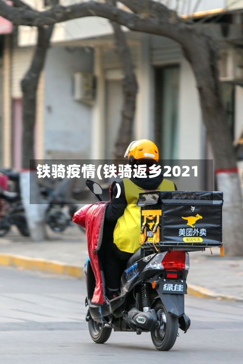铁骑疫情(铁骑返乡2021)-第2张图片