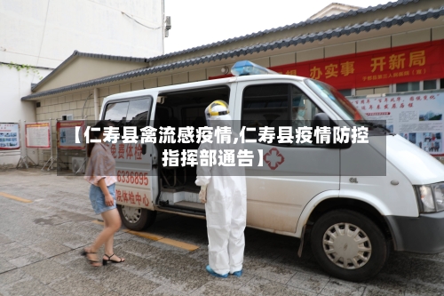 【仁寿县禽流感疫情,仁寿县疫情防控指挥部通告】-第3张图片