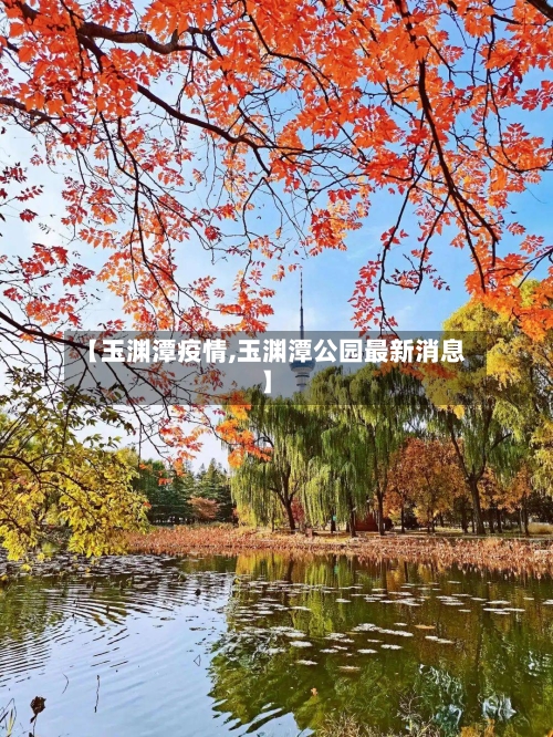 【玉渊潭疫情,玉渊潭公园最新消息】
