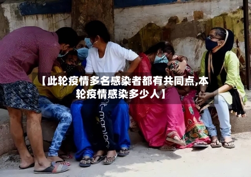 【此轮疫情多名感染者都有共同点,本轮疫情感染多少人】