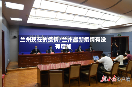 兰州现在的疫情/兰州最新疫情有没有增加