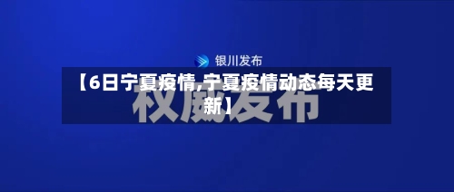 【6日宁夏疫情,宁夏疫情动态每天更新】