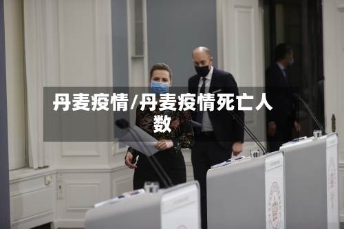 丹麦疫情/丹麦疫情死亡人数