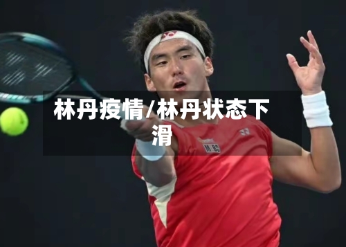 林丹疫情/林丹状态下滑
