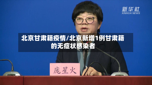 北京甘肃籍疫情/北京新增1例甘肃籍的无症状感染者-第2张图片