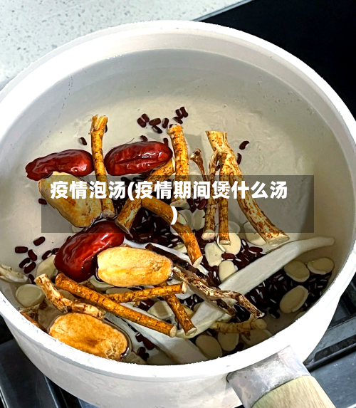 疫情泡汤(疫情期间煲什么汤)