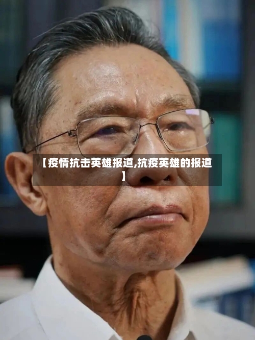 【疫情抗击英雄报道,抗疫英雄的报道】-第3张图片