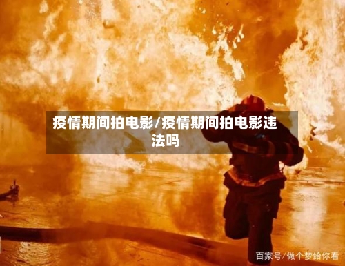 疫情期间拍电影/疫情期间拍电影违法吗