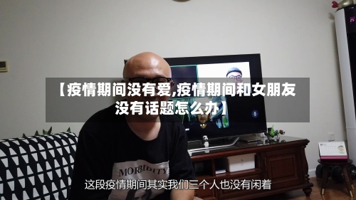 【疫情期间没有爱,疫情期间和女朋友没有话题怎么办】