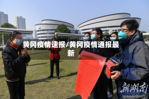 黄冈疫情速报/黄冈疫情通报最新-第2张图片