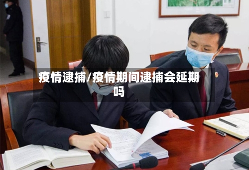 疫情逮捕/疫情期间逮捕会延期吗