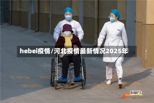 hebei疫情/河北疫情最新情况2025年-第3张图片