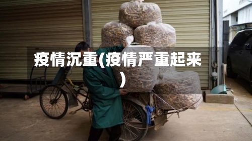 疫情沉重(疫情严重起来)-第3张图片