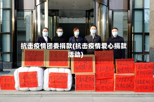 抗击疫情团委捐款(抗击疫情爱心捐款活动)