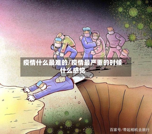疫情什么最难的/疫情最严重的时候什么感觉
