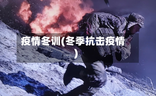 疫情冬训(冬季抗击疫情)