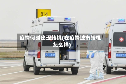 疫情何时出现转机(在疫情城市转机怎么样)