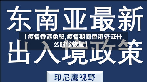 【疫情香港免签,疫情期间香港签证什么时候恢复】