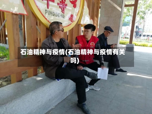 石油精神与疫情(石油精神与疫情有关吗)-第2张图片