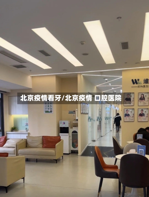 北京疫情看牙/北京疫情 口腔医院