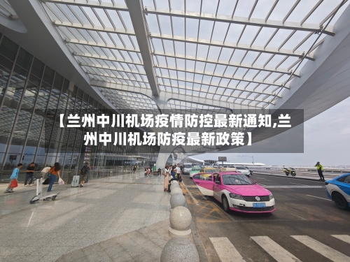 【兰州中川机场疫情防控最新通知,兰州中川机场防疫最新政策】-第3张图片