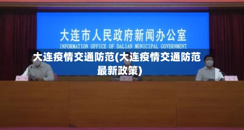 大连疫情交通防范(大连疫情交通防范最新政策)