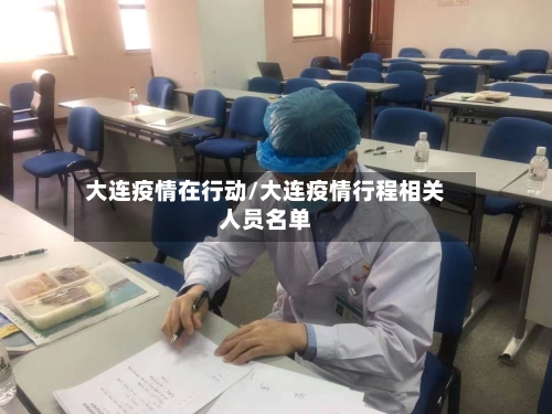 大连疫情在行动/大连疫情行程相关人员名单